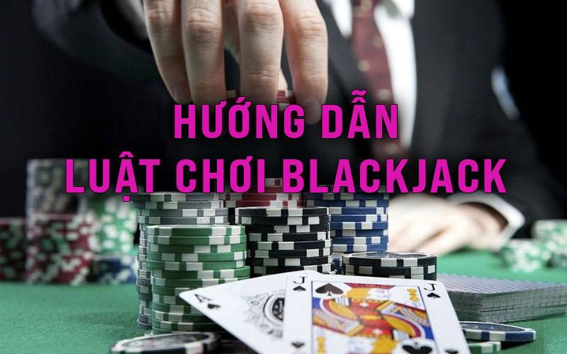 Hướng dẫn luật chơi Blackjack